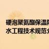 硬泡聚氨酯保温防水工程技术规范（关于硬泡聚氨酯保温防水工程技术规范介绍）