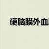 硬脑膜外血肿（关于硬脑膜外血肿介绍）