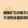 硼镁矿石中酸不溶物含量的测定重量法（关于硼镁矿石中酸不溶物含量的测定重量法介绍）