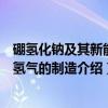 硼氢化钠及其新能源氢气的制造（关于硼氢化钠及其新能源氢气的制造介绍）