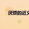 厌烦的近义词反义词（厌倦的反义词）