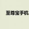 至尊宝手机官网下载（至尊宝手机官网）