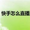 快手怎么直播游戏赚钱(快手怎么直播游戏) 快手怎么直播游戏赚钱(快手怎么直播游戏)