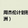 周杰伦计划移居澳洲几年（周杰伦计划移居澳洲）