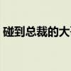 碰到总裁的大哥（关于碰到总裁的大哥介绍）