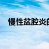慢性盆腔炎的症状?（慢性盆腔炎的症状）