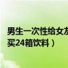 男生一次性给女友买24箱饮料什么意思（男生一次性给女友买24箱饮料）