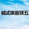 碱式碳酸镁五水（关于碱式碳酸镁五水介绍）