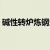 碱性转炉炼钢法（关于碱性转炉炼钢法介绍）