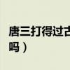 唐三打得过古月娜吗小说（唐三打得过古月娜吗）