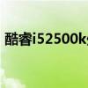 酷睿i52500k处理器怎么样（酷睿i52500k）