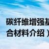 碳纤维增强基复合材料（关于碳纤维增强基复合材料介绍）