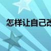 怎样让自己改变形象（如何改变自己形象）