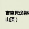 吉克隽逸带我到山顶视频（吉克隽逸 带我到山顶）