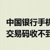 中国银行手机交易码有效时间（中国银行手机交易码收不到）