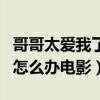 哥哥太爱我了怎么办电影票房（哥哥太爱我了怎么办电影）