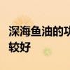 深海鱼油的功效与作用和副作用什么时侯吃比较好