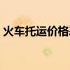 火车托运价格表运费查询(铁路托运价格表) 火车托运价格表运费查询(铁路托运价格表)