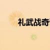 礼武战奇谭(关于礼武战奇谭介绍) 礼武战奇谭(关于礼武战奇谭介绍)