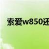 索爱w850还能买到吗2021（索爱w850）