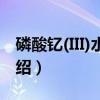 磷酸钇(III)水合物（关于磷酸钇(III)水合物介绍）