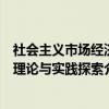 社会主义市场经济理论与实践探索(关于社会主义市场经济理论与实践探索介绍) 社会主义市场经济理论与实践探索(关于社会主义市场经济理论与实践探索介绍)
