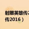 射雕英雄传2016电视剧免费观看（射雕英雄传2016）