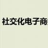 社交化电子商务（关于社交化电子商务介绍）