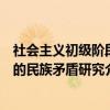 社会主义初级阶段的民族矛盾研究(关于社会主义初级阶段的民族矛盾研究介绍) 社会主义初级阶段的民族矛盾研究(关于社会主义初级阶段的民族矛盾研究介绍)