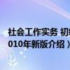社会工作实务 初级 2010年新版（关于社会工作实务 初级 2010年新版介绍）