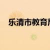 乐清市教育局局长2022（乐清市教育局）