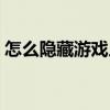 怎么隐藏游戏人生地图（怎么隐藏游戏人生）