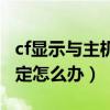 cf显示与主机连接不稳定（cf与主机连接不稳定怎么办）