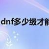 dnf多少级才能刷深渊（dnf几级可以刷深渊）