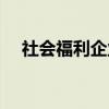 社会福利企业(关于社会福利企业介绍) 社会福利企业(关于社会福利企业介绍)