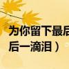为你留下最后一滴泪就不再哭泣（为你留下最后一滴泪）