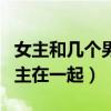 女主和几个男主在一起的小说（女主和几个男主在一起）