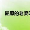 屈原的老婆叫什么?（屈原的老婆姓什么）