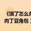 《饿了怎么办》by肉丁角包（饿了怎么办BY 肉丁豆角包）