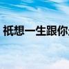 祇想一生跟你走（关于祇想一生跟你走介绍）