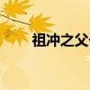 祖冲之父子（关于祖冲之父子介绍）