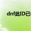 dnf此ID已在游戏中（此id已在游戏中）
