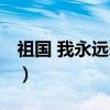 祖国 我永远爱你（关于祖国 我永远爱你介绍）
