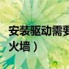 安装驱动需要关闭防火墙吗（怎么关闭驱动防火墙）