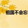 祖国不会忘记（关于祖国不会忘记介绍）