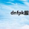 dnfpk服进不去（dnfpk场进不去）