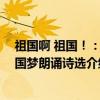 祖国啊 祖国！：中国梦朗诵诗选（关于祖国啊 祖国！：中国梦朗诵诗选介绍）