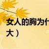 女人的胸为什么这么大(女人的胸为什么这么大) 女人的胸为什么这么大(女人的胸为什么这么大)
