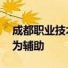 成都职业技术学院怎么样是以圈钱为主 教育为辅助