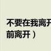 不要在我离开之前离开歌曲(不要在我离开之前离开) 不要在我离开之前离开歌曲(不要在我离开之前离开)